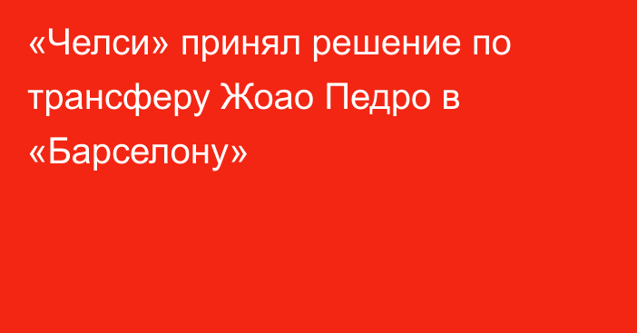 «Челси» принял решение по трансферу Жоао Педро в «Барселону»
