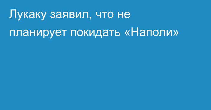 Лукаку заявил, что не планирует покидать «Наполи»