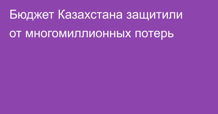 Бюджет Казахстана защитили от многомиллионных потерь
