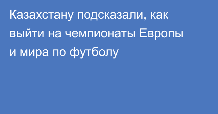Казахстану подсказали, как выйти на чемпионаты Европы и мира по футболу