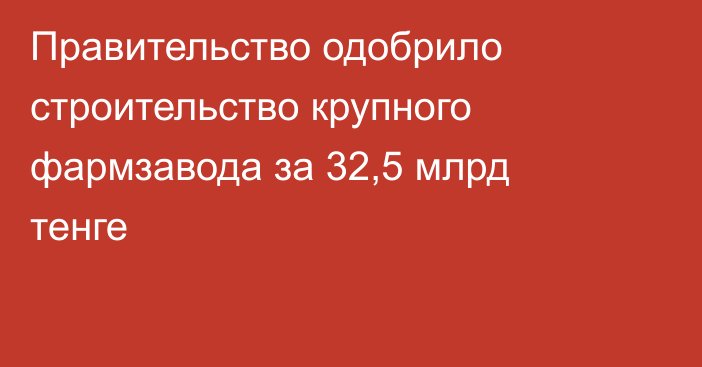 Правительство одобрило строительство крупного фармзавода за 32,5 млрд тенге