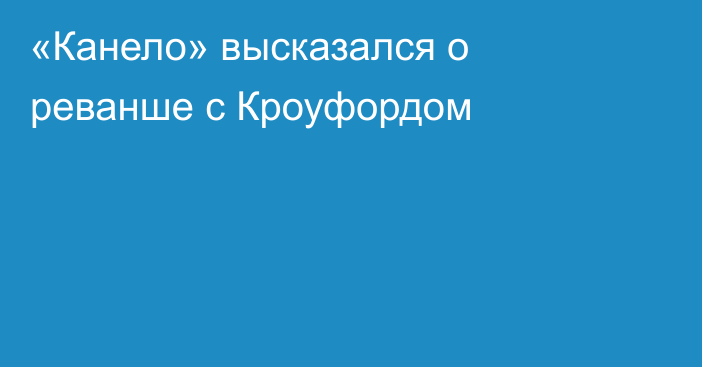 «Канело» высказался о реванше с Кроуфордом