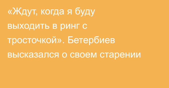 «Ждут, когда я буду выходить в ринг с тросточкой». Бетербиев высказался о своем старении