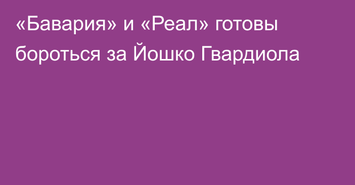 «Бавария» и «Реал» готовы бороться за Йошко Гвардиола
