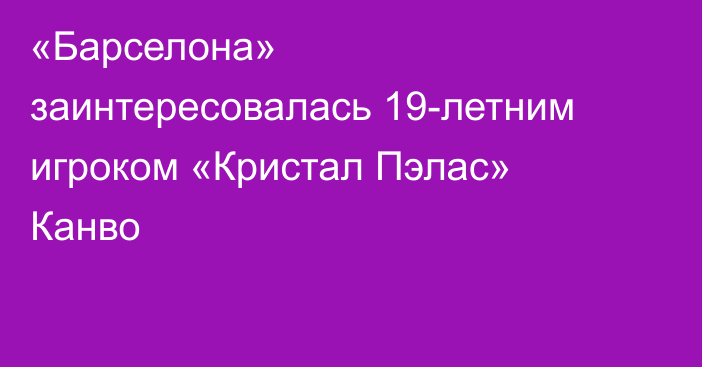 «Барселона» заинтересовалась 19-летним игроком «Кристал Пэлас» Канво
