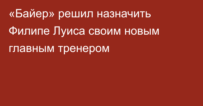 «Байер» решил назначить Филипе Луиса своим новым главным тренером