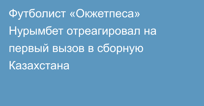 Футболист «Окжетпеса» Нурымбет отреагировал на первый вызов в сборную Казахстана