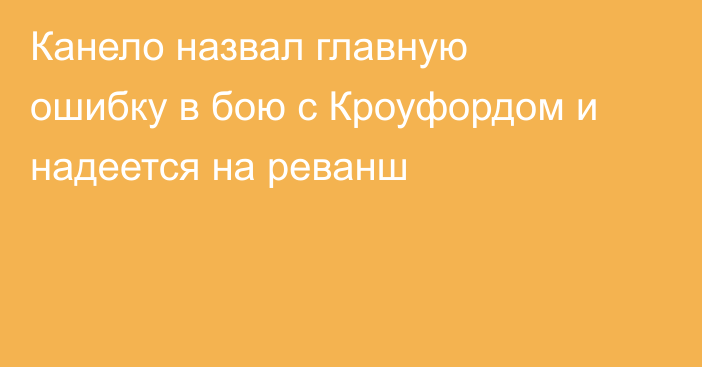 Канело назвал главную ошибку в бою с Кроуфордом и надеется на реванш