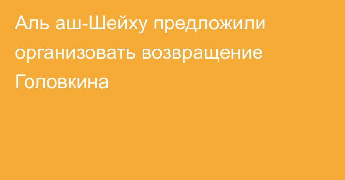 Аль аш-Шейху предложили организовать возвращение Головкина