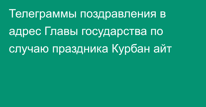 Телеграммы поздравления в адрес Главы государства по случаю праздника Курбан айт
