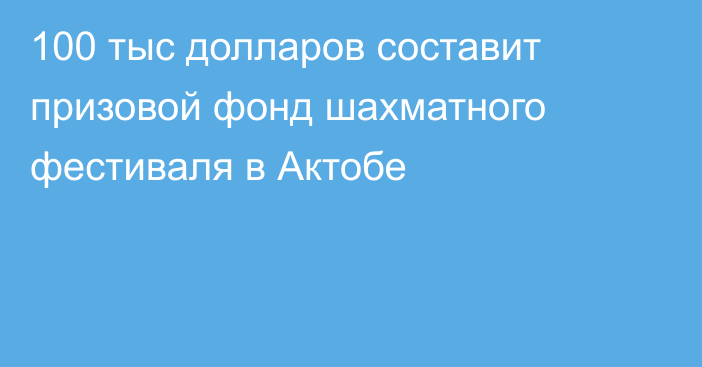 100 тыс долларов составит призовой фонд шахматного фестиваля в Актобе