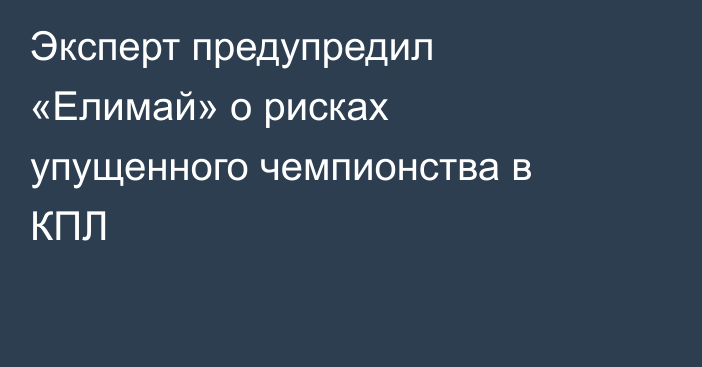Эксперт предупредил «Елимай» о рисках упущенного чемпионства в КПЛ
