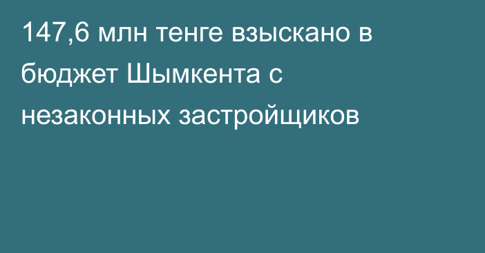 147,6 млн тенге взыскано в бюджет Шымкента с незаконных застройщиков