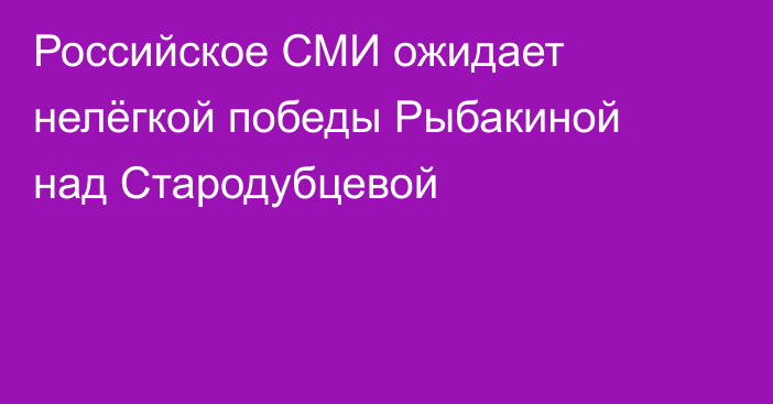 Российское СМИ ожидает нелёгкой победы Рыбакиной над Стародубцевой