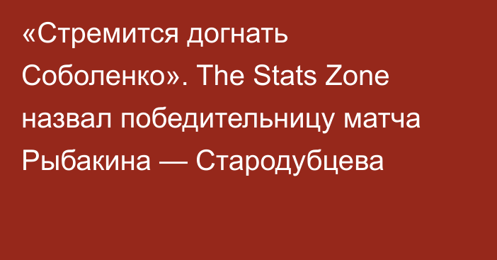«Стремится догнать Соболенко». The Stats Zone назвал победительницу матча Рыбакина — Стародубцева
