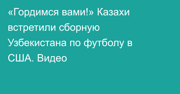 «Гордимся вами!» Казахи встретили сборную Узбекистана по футболу в США. Видео