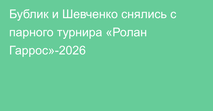 Бублик и Шевченко снялись с парного турнира «Ролан Гаррос»-2026