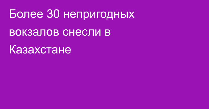 Более 30 непригодных вокзалов снесли в Казахстане