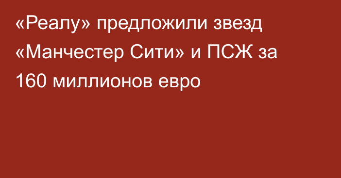 «Реалу» предложили звезд «Манчестер Сити» и ПСЖ за 160 миллионов евро
