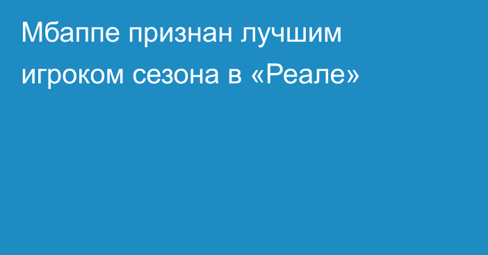 Мбаппе признан лучшим игроком сезона в «Реале»
