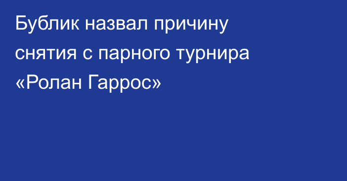 Бублик назвал причину снятия с парного турнира «Ролан Гаррос»