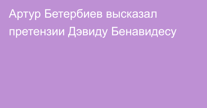 Артур Бетербиев высказал претензии Дэвиду Бенавидесу