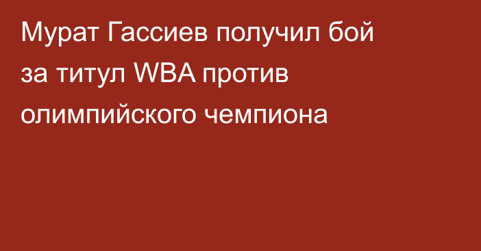 Мурат Гассиев получил бой за титул WBA против олимпийского чемпиона