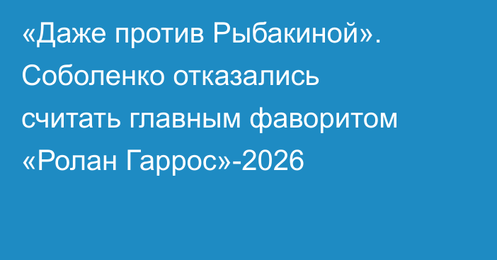 «Даже против Рыбакиной». Соболенко отказались считать главным фаворитом «Ролан Гаррос»-2026