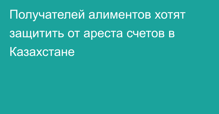 Получателей алиментов хотят защитить от ареста счетов в Казахстане
