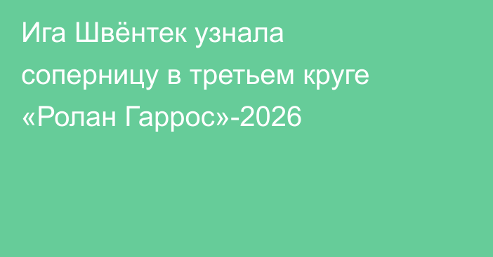 Ига Швёнтек узнала соперницу в третьем круге «Ролан Гаррос»-2026