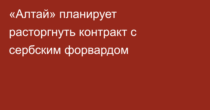 «Алтай» планирует расторгнуть контракт с сербским форвардом