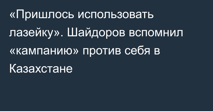 «Пришлось использовать лазейку». Шайдоров вспомнил «кампанию» против себя в Казахстане