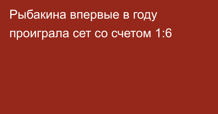 Рыбакина впервые в году проиграла сет со счетом 1:6