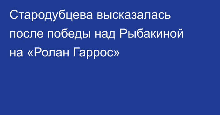 Стародубцева высказалась после победы над Рыбакиной на «Ролан Гаррос»