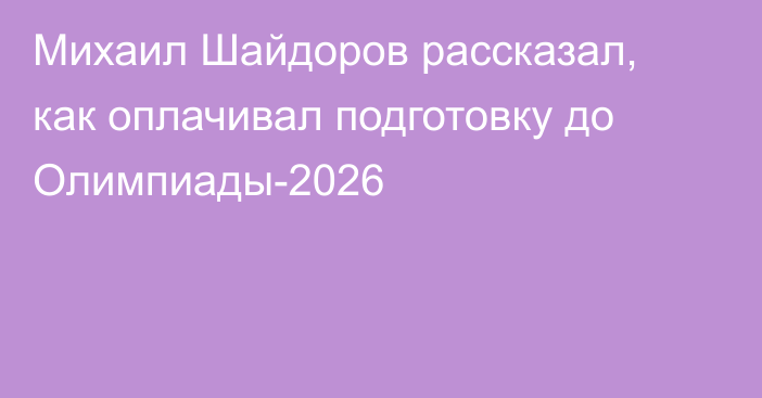 Михаил Шайдоров рассказал, как оплачивал подготовку до Олимпиады-2026