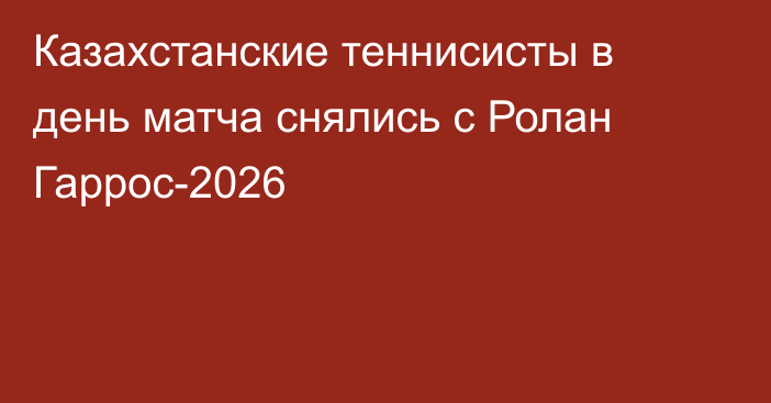 Казахстанские теннисисты в день матча снялись с Ролан Гаррос-2026