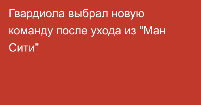 Гвардиола выбрал новую команду после ухода из 