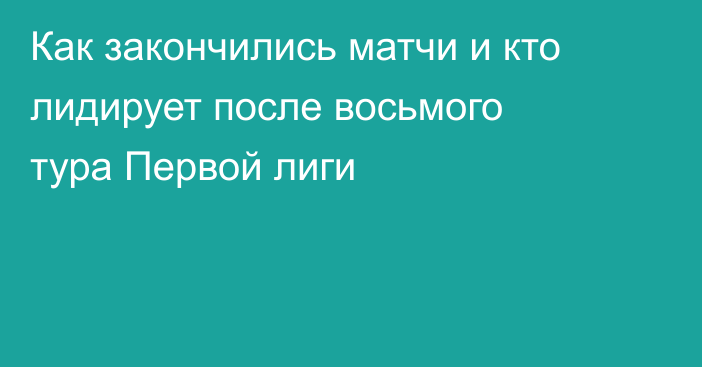 Как закончились матчи и кто лидирует после восьмого тура Первой лиги