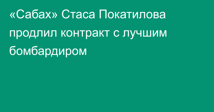 «Сабах» Стаса Покатилова продлил контракт с лучшим бомбардиром