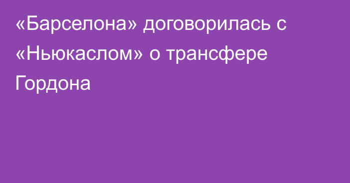 «Барселона» договорилась с «Ньюкаслом» о трансфере Гордона