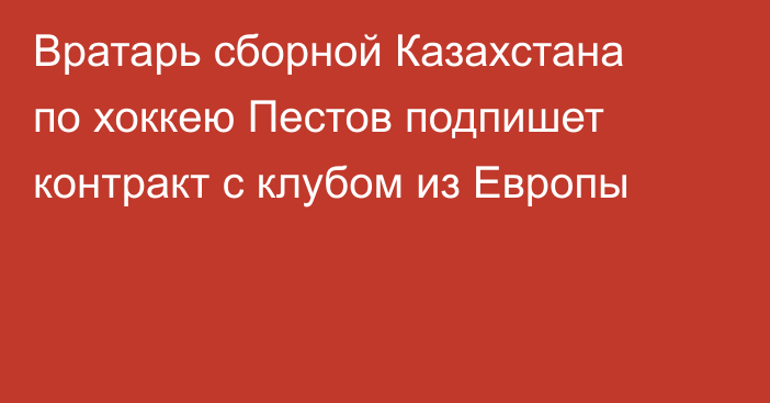 Вратарь сборной Казахстана по хоккею Пестов подпишет контракт с клубом из Европы