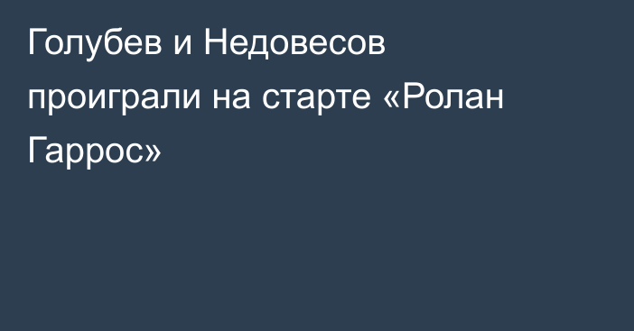 Голубев и Недовесов проиграли на старте «Ролан Гаррос»