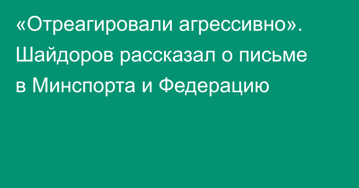 «Отреагировали агрессивно». Шайдоров рассказал о письме в Минспорта и Федерацию