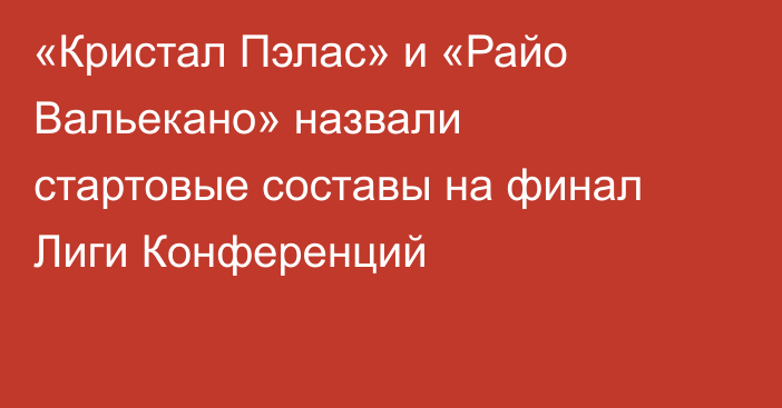 «Кристал Пэлас» и «Райо Вальекано» назвали стартовые составы на финал Лиги Конференций