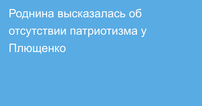 Роднина высказалась об отсутствии патриотизма у Плющенко