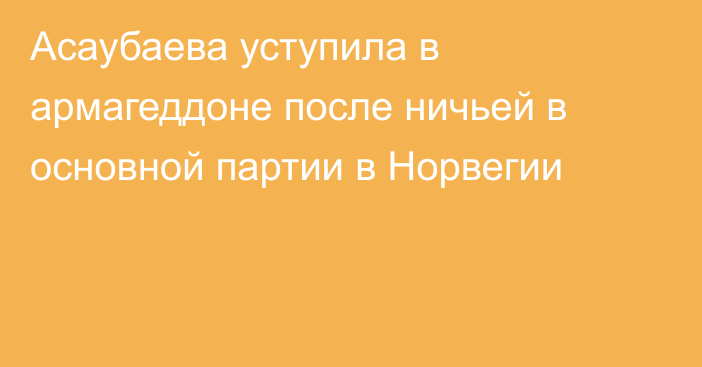 Асаубаева уступила в армагеддоне после ничьей в основной партии в Норвегии