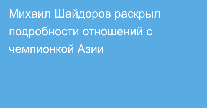 Михаил Шайдоров раскрыл подробности отношений с чемпионкой Азии