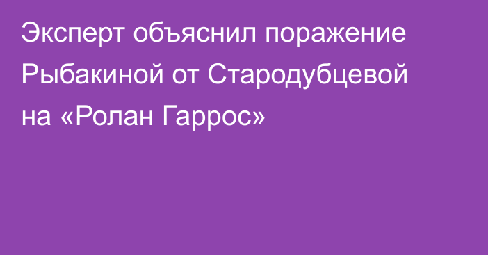 Эксперт объяснил поражение Рыбакиной от Стародубцевой на «Ролан Гаррос»