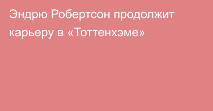 Эндрю Робертсон продолжит карьеру в «Тоттенхэме»