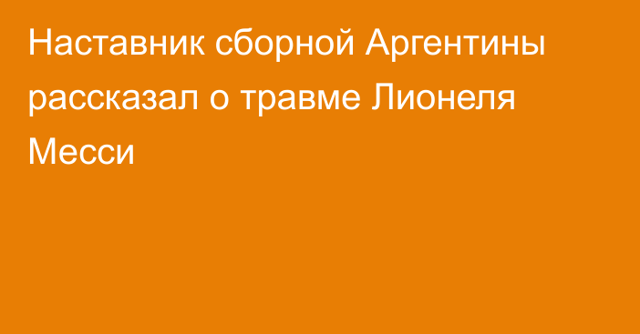 Наставник сборной Аргентины рассказал о травме Лионеля Месси